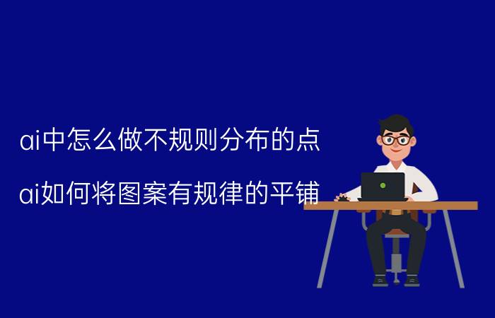 ai中怎么做不规则分布的点 ai如何将图案有规律的平铺？